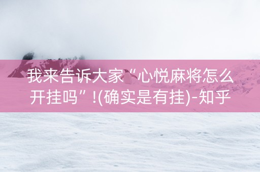 我来告诉大家“心悦麻将怎么开挂吗”!(确实是有挂)-知乎