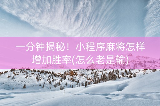 一分钟揭秘！小程序麻将怎样增加胜率(怎么老是输)