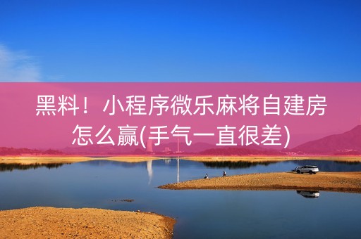 黑料！小程序微乐麻将自建房怎么赢(手气一直很差)