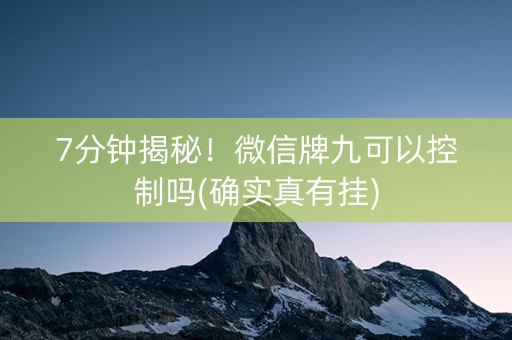 7分钟揭秘！微信牌九可以控制吗(确实真有挂)