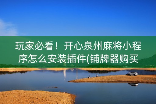 玩家必看！开心泉州麻将小程序怎么安装插件(铺牌器购买)
