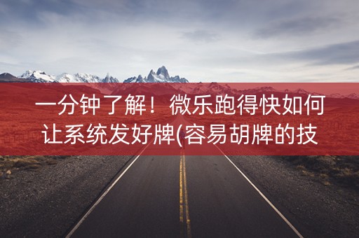 一分钟了解！微乐跑得快如何让系统发好牌(容易胡牌的技巧)