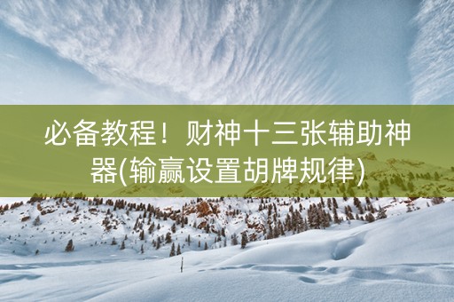 必备教程！财神十三张辅助神器(输赢设置胡牌规律)