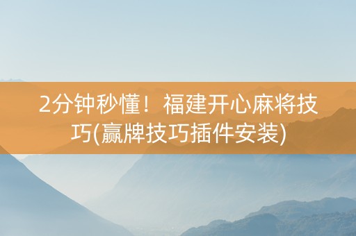 2分钟秒懂！福建开心麻将技巧(赢牌技巧插件安装)