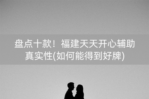 盘点十款！福建天天开心辅助真实性(如何能得到好牌)