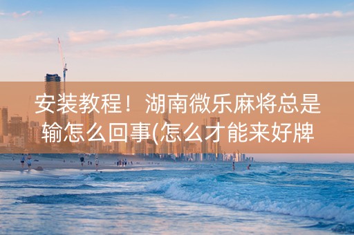 安装教程！湖南微乐麻将总是输怎么回事(怎么才能来好牌)