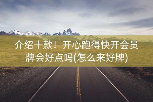 介绍十款！开心跑得快开会员牌会好点吗(怎么来好牌)
