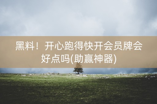 黑料！开心跑得快开会员牌会好点吗(助赢神器)