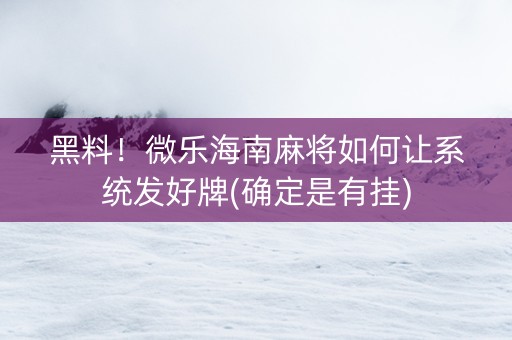 黑料！微乐海南麻将如何让系统发好牌(确定是有挂)