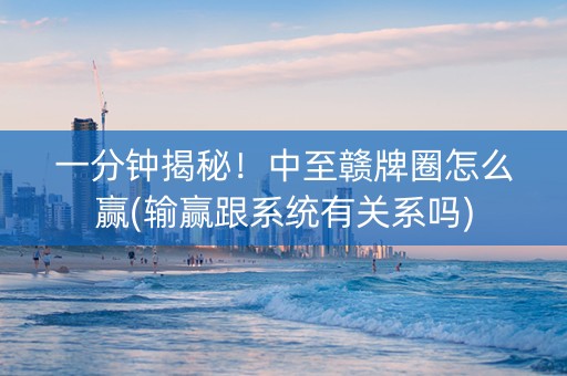 一分钟揭秘！中至赣牌圈怎么赢(输赢跟系统有关系吗)