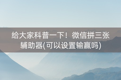 给大家科普一下！微信拼三张辅助器(可以设置输赢吗)