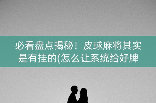 必看盘点揭秘！皮球麻将其实是有挂的(怎么让系统给好牌)