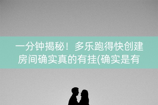 一分钟揭秘！多乐跑得快创建房间确实真的有挂(确实是有挂的)