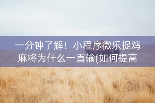 一分钟了解！小程序微乐捉鸡麻将为什么一直输(如何提高好牌几率)
