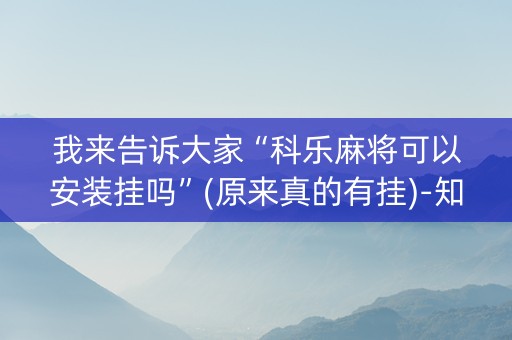我来告诉大家“科乐麻将可以安装挂吗”(原来真的有挂)-知乎