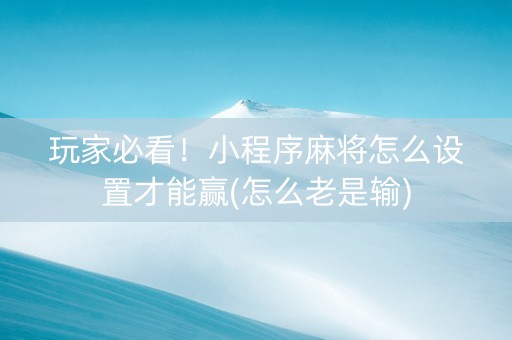 玩家必看！小程序麻将怎么设置才能赢(怎么老是输)