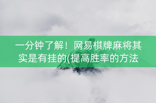 一分钟了解！网易棋牌麻将其实是有挂的(提高胜率的方法)