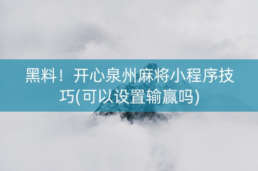 黑料！开心泉州麻将小程序技巧(可以设置输赢吗)