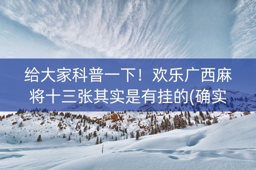 给大家科普一下！欢乐广西麻将十三张其实是有挂的(确实真的有挂)