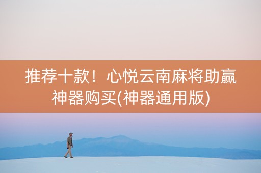 推荐十款！心悦云南麻将助赢神器购买(神器通用版)