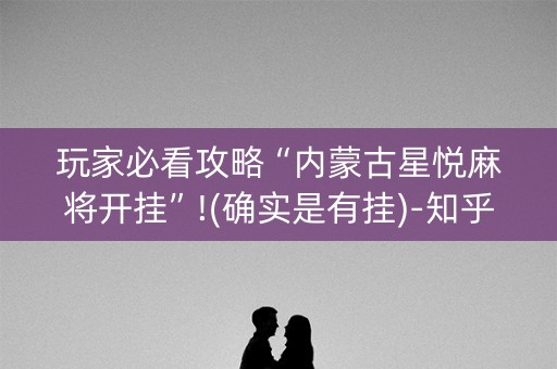 玩家必看攻略“内蒙古星悦麻将开挂”!(确实是有挂)-知乎