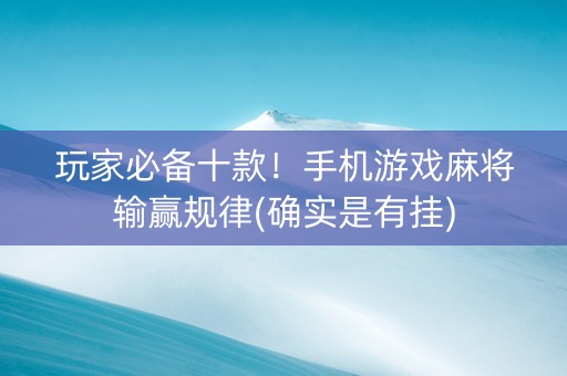 玩家必备十款！手机游戏麻将输赢规律(确实是有挂)