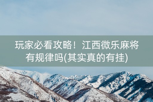 玩家必看攻略！江西微乐麻将有规律吗(其实真的有挂)