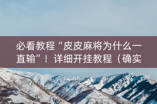 必看教程“皮皮麻将为什么一直输”！详细开挂教程（确实真的有挂)-知乎