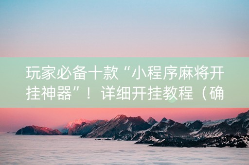 玩家必备十款“小程序麻将开挂神器”！详细开挂教程（确实真的有挂)-知乎
