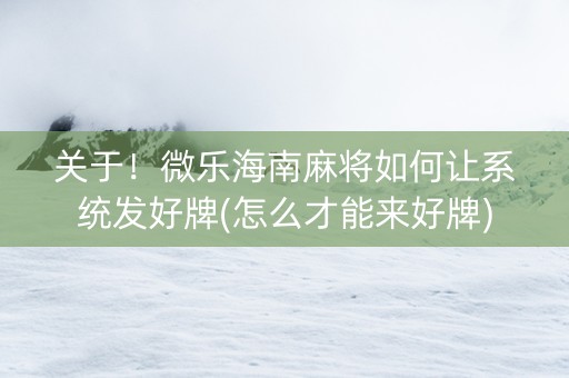 关于！微乐海南麻将如何让系统发好牌(怎么才能来好牌)