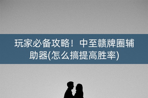 玩家必备攻略！中至赣牌圈辅助器(怎么搞提高胜率)