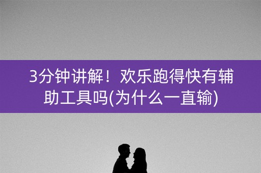 3分钟讲解！欢乐跑得快有辅助工具吗(为什么一直输)