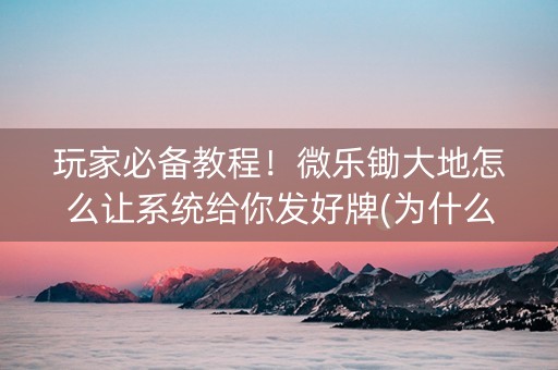 玩家必备教程！微乐锄大地怎么让系统给你发好牌(为什么总是输)