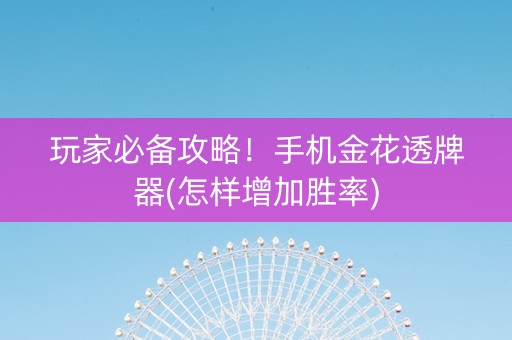 玩家必备攻略！手机金花透牌器(怎样增加胜率)