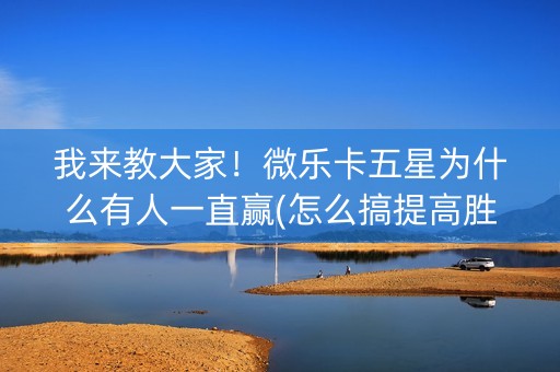 我来教大家！微乐卡五星为什么有人一直赢(怎么搞提高胜率)