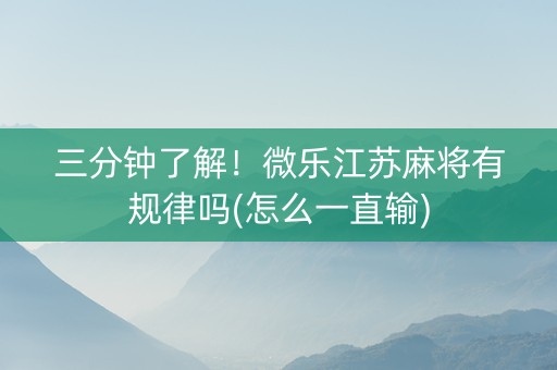 三分钟了解！微乐江苏麻将有规律吗(怎么一直输)