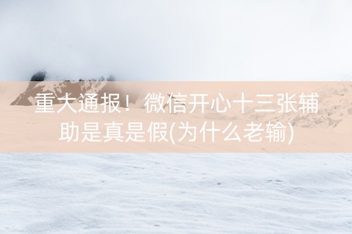 重大通报！微信开心十三张辅助是真是假(为什么老输)