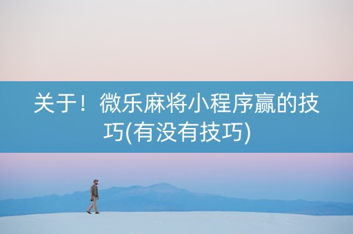 关于！微乐麻将小程序赢的技巧(有没有技巧)
