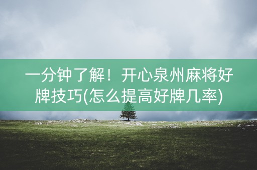 一分钟了解！开心泉州麻将好牌技巧(怎么提高好牌几率)