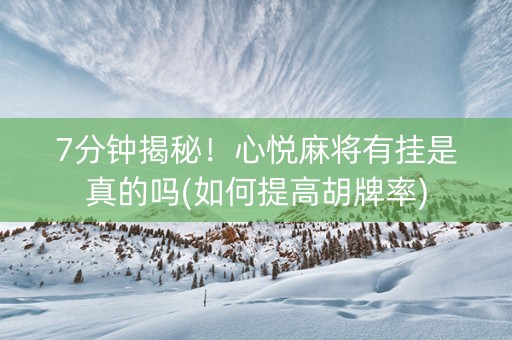 7分钟揭秘！心悦麻将有挂是真的吗(如何提高胡牌率)
