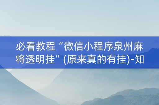 必看教程“微信小程序泉州麻将透明挂”(原来真的有挂)-知乎