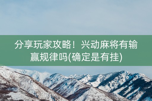 分享玩家攻略！兴动麻将有输赢规律吗(确定是有挂)