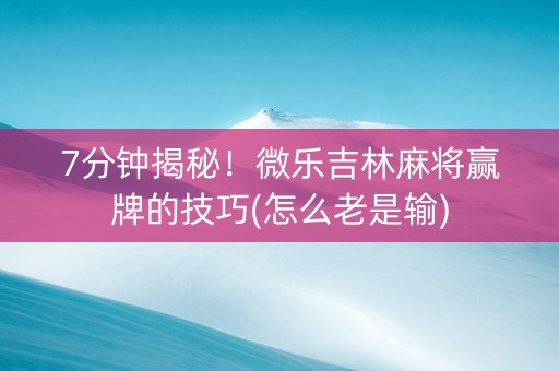 7分钟揭秘！微乐吉林麻将赢牌的技巧(怎么老是输)