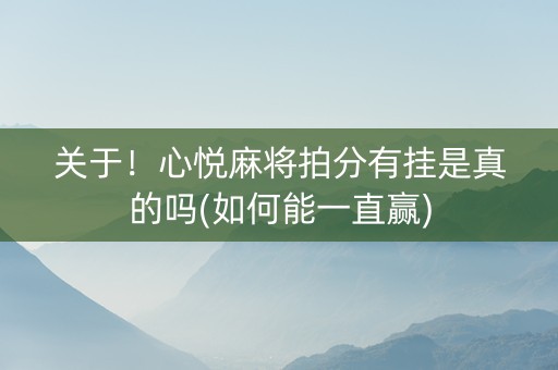 关于！心悦麻将拍分有挂是真的吗(如何能一直赢)