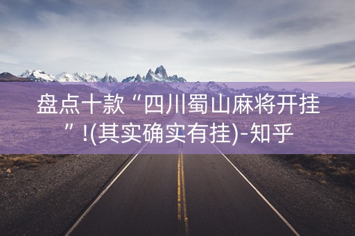 盘点十款“四川蜀山麻将开挂”!(其实确实有挂)-知乎