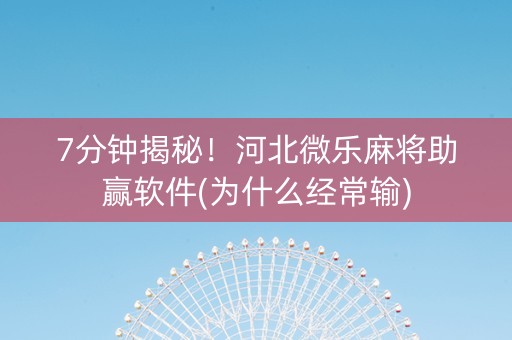 7分钟揭秘！河北微乐麻将助赢软件(为什么经常输)