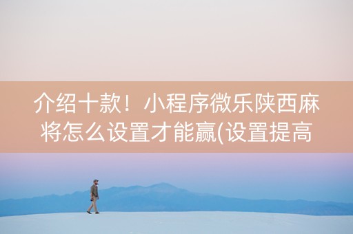 介绍十款！小程序微乐陕西麻将怎么设置才能赢(设置提高好牌几率)