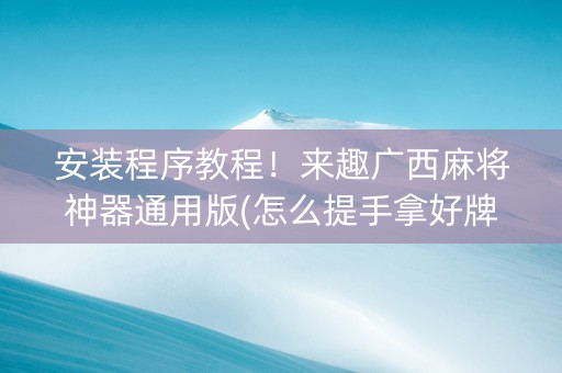 安装程序教程！来趣广西麻将神器通用版(怎么提手拿好牌)