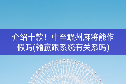 介绍十款！中至赣州麻将能作假吗(输赢跟系统有关系吗)