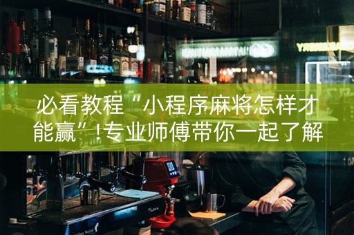 必看教程“小程序麻将怎样才能赢”!专业师傅带你一起了解（详细教程）-知乎